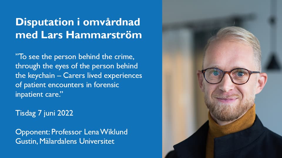 Disputation i omvårdnad med Lars Hammarström  ”To see the person behind the crime, through the eyes of the person behind the keychain – Carers lived experiences of patient encounters in forensic  inpatient care.”  Tisdag 7 juni 2022