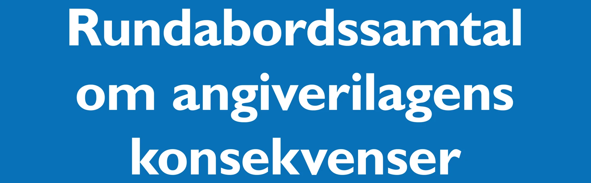 Vit text på blå bakgrund: Rundabordssamtal om angiverilagens konsekvenser