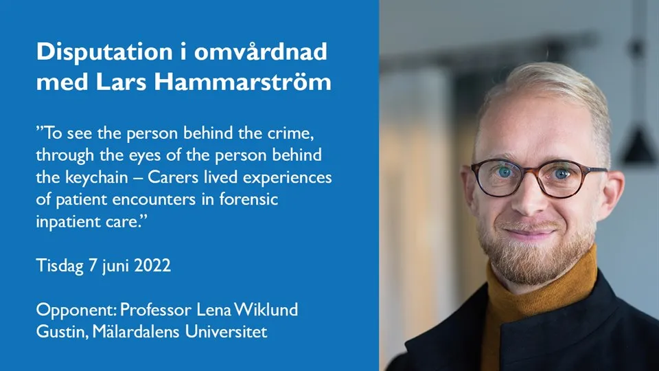 Disputation i omvårdnad med Lars Hammarström  ”To see the person behind the crime, through the eyes of the person behind the keychain – Carers lived experiences of patient encounters in forensic  inpatient care.”  Tisdag 7 juni 2022